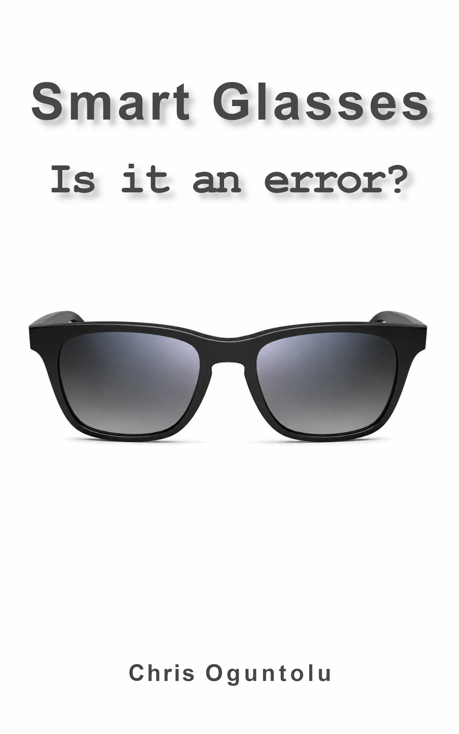 “Smart Glasses — Is it an error?” by Chris Oguntolu, Book 1
